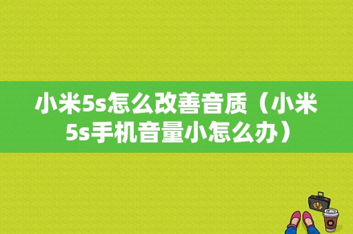 小米5s怎么改善音质（小米5s手机音量小怎么办）