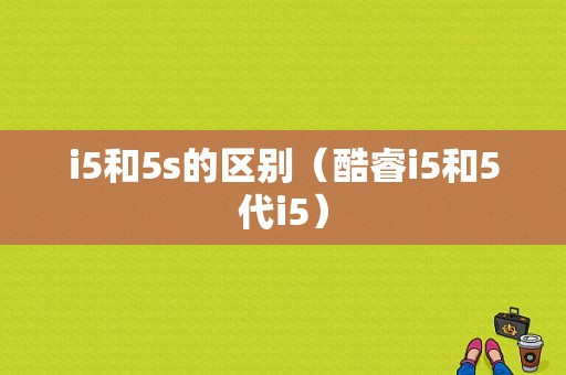 i5和5s的区别（酷睿i5和5代i5）