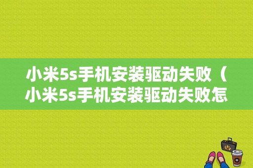 小米5s手机安装驱动失败（小米5s手机安装驱动失败怎么解决）-图1