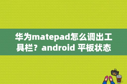 华为matepad怎么调出工具栏？android 平板状态栏