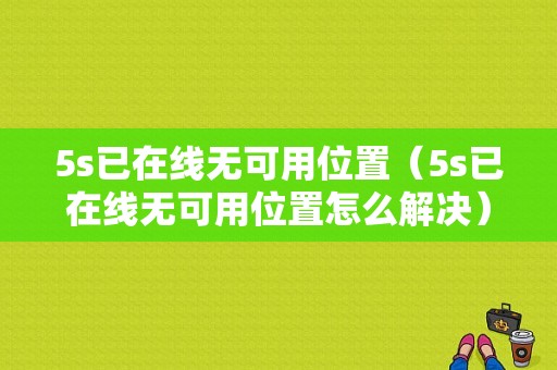 5s已在线无可用位置（5s已在线无可用位置怎么解决）-图1