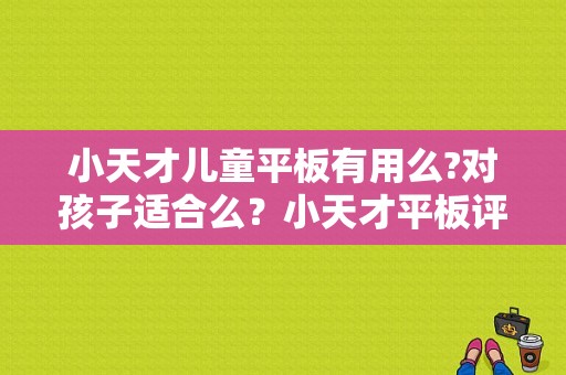 小天才儿童平板有用么?对孩子适合么？小天才平板评价