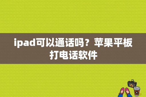 ipad可以通话吗？苹果平板打电话软件