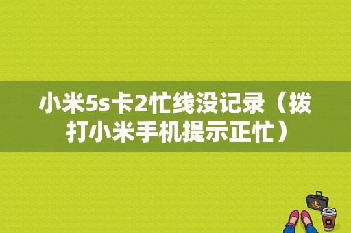 小米5s卡2忙线没记录（拨打小米手机提示正忙）