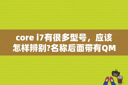 core i7有很多型号，应该怎样辨别?名称后面带有QM或M又有什么含义？平板电脑core m