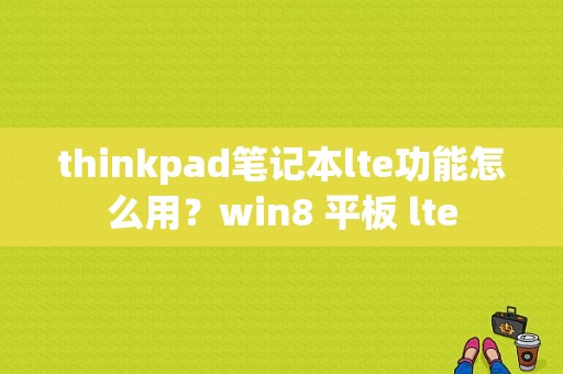 thinkpad笔记本lte功能怎么用？win8 平板 lte-图1