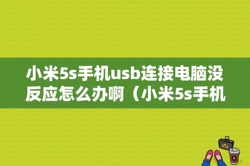 小米5s手机usb连接电脑没反应怎么办啊（小米5s手机usb连接电脑没反应怎么办啊视频）