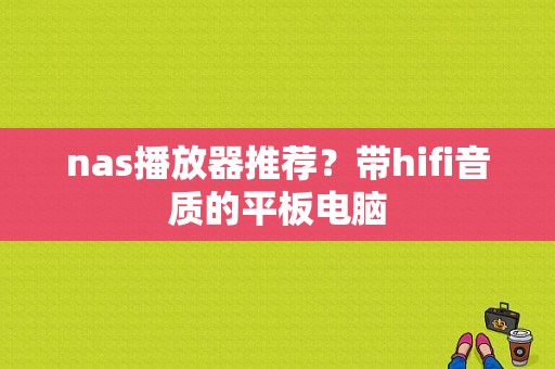 nas播放器推荐？带hifi音质的平板电脑