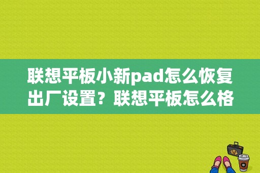 联想平板小新pad怎么恢复出厂设置？联想平板怎么格式化