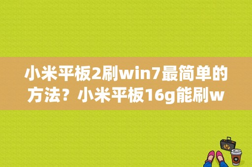 小米平板2刷win7最简单的方法？小米平板16g能刷win-图1