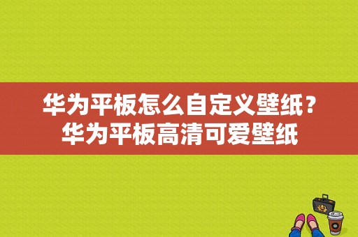 华为平板怎么自定义壁纸？华为平板高清可爱壁纸