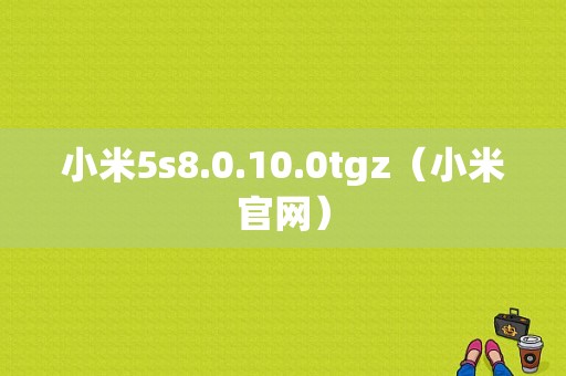 小米5s8.0.10.0tgz（小米官网）