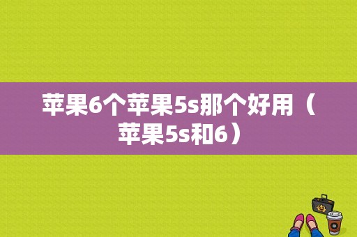 苹果6个苹果5s那个好用（苹果5s和6）