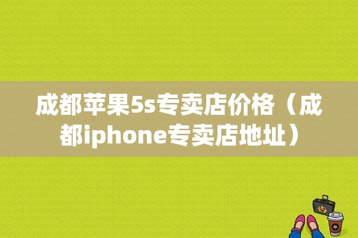 成都苹果5s专卖店价格（成都iphone专卖店地址）