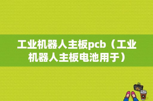 工业机器人主板pcb（工业机器人主板电池用于）