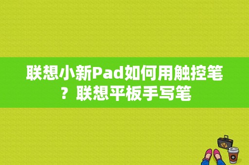 联想小新Pad如何用触控笔？联想平板手写笔-图1