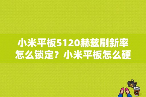 小米平板5120赫兹刷新率怎么锁定？小米平板怎么硬格