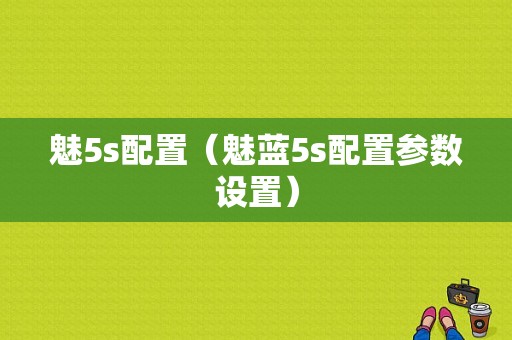 魅5s配置（魅蓝5s配置参数设置）