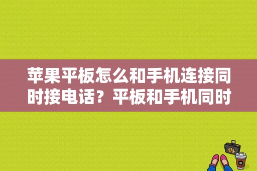 苹果平板怎么和手机连接同时接电话？平板和手机同时接电话