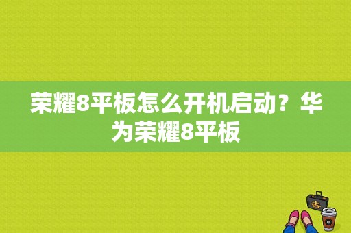 荣耀8平板怎么开机启动？华为荣耀8平板