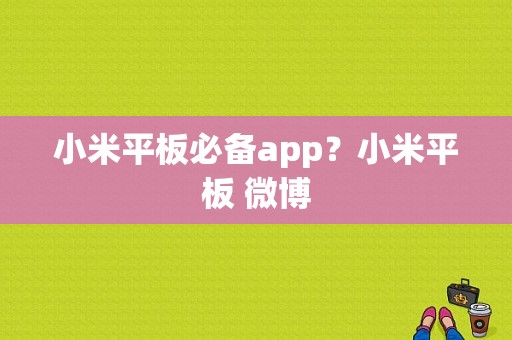 小米平板必备app？小米平板 微博