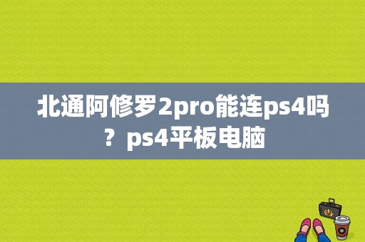 北通阿修罗2pro能连ps4吗？ps4平板电脑-图1