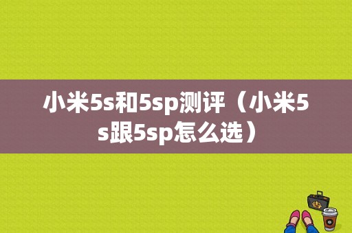 小米5s和5sp测评（小米5s跟5sp怎么选）-图1