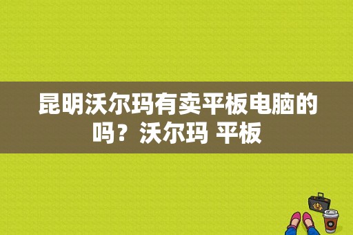 昆明沃尔玛有卖平板电脑的吗？沃尔玛 平板