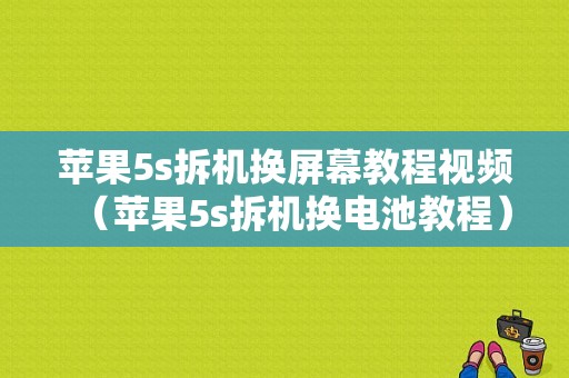 苹果5s拆机换屏幕教程视频（苹果5s拆机换电池教程）