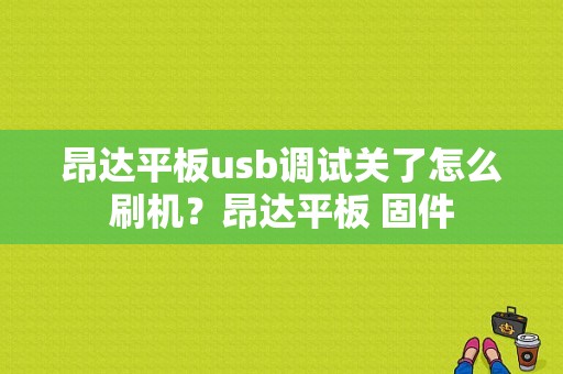 昂达平板usb调试关了怎么刷机？昂达平板 固件