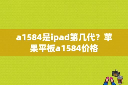 a1584是ipad第几代？苹果平板a1584价格