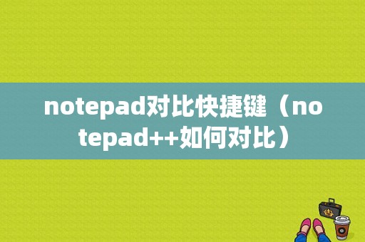 notepad对比快捷键（notepad++如何对比）