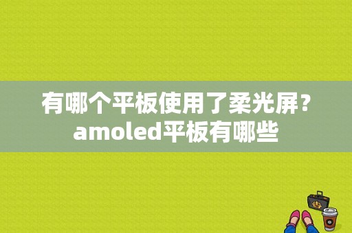 有哪个平板使用了柔光屏？amoled平板有哪些