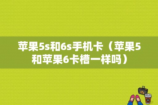 苹果5s和6s手机卡（苹果5和苹果6卡槽一样吗）-图1