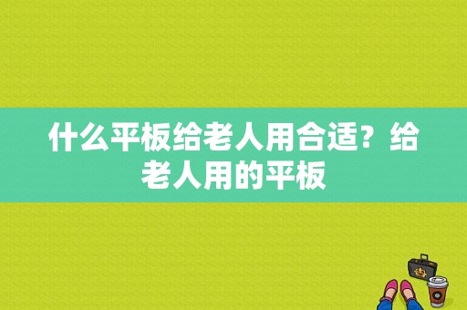 什么平板给老人用合适？给老人用的平板-图1