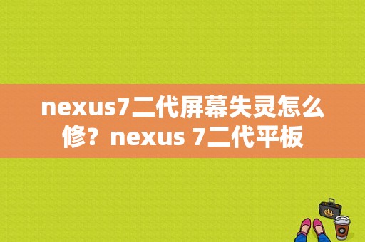 nexus7二代屏幕失灵怎么修？nexus 7二代平板