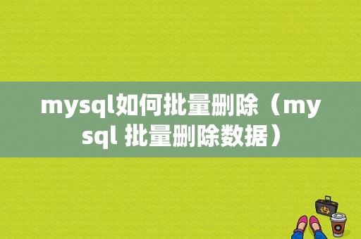 mysql如何批量删除（mysql 批量删除数据）