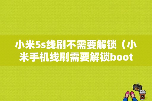 小米5s线刷不需要解锁（小米手机线刷需要解锁bootloader吗）