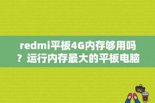 redmi平板4G内存够用吗？运行内存最大的平板电脑