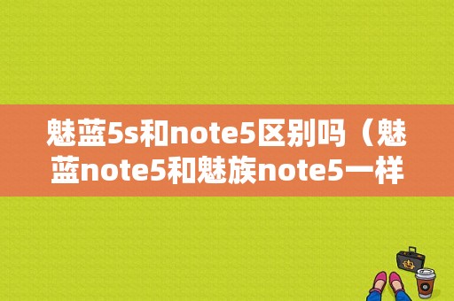 魅蓝5s和note5区别吗（魅蓝note5和魅族note5一样吗）