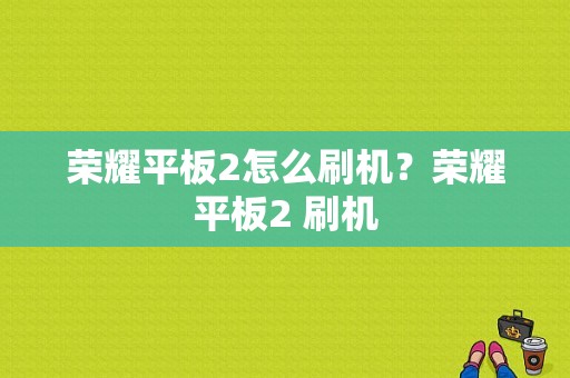 荣耀平板2怎么刷机？荣耀平板2 刷机