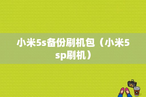 小米5s备份刷机包（小米5sp刷机）-图1