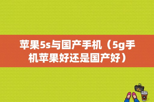 苹果5s与国产手机（5g手机苹果好还是国产好）-图1