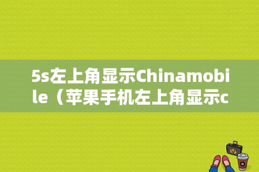 5s左上角显示Chinamobile（苹果手机左上角显示china mobile是什么意思）-图1