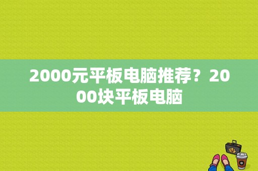 2000元平板电脑推荐？2000块平板电脑