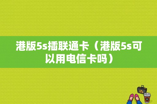 港版5s插联通卡（港版5s可以用电信卡吗）