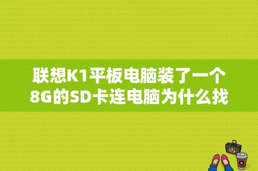 联想K1平板电脑装了一个8G的SD卡连电脑为什么找不到盘符？联想平板sd卡不能识别-图1