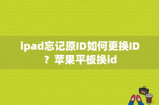 ipad忘记原ID如何更换ID？苹果平板换id-图1