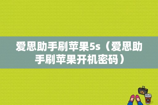 爱思助手刷苹果5s（爱思助手刷苹果开机密码）