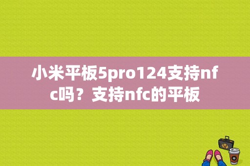 小米平板5pro124支持nfc吗？支持nfc的平板